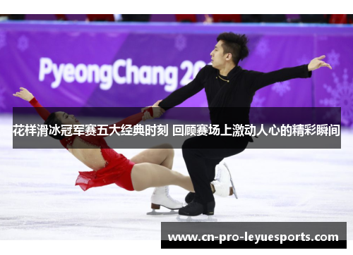 花样滑冰冠军赛五大经典时刻 回顾赛场上激动人心的精彩瞬间