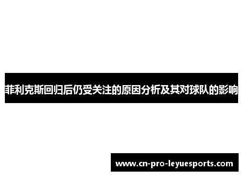 菲利克斯回归后仍受关注的原因分析及其对球队的影响