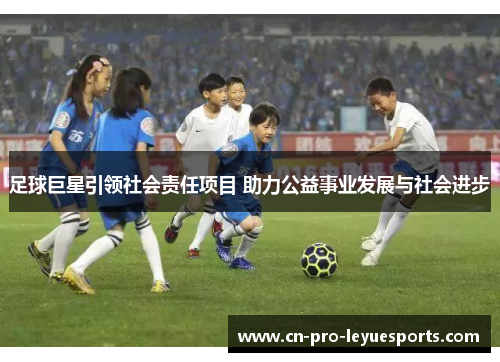 足球巨星引领社会责任项目 助力公益事业发展与社会进步