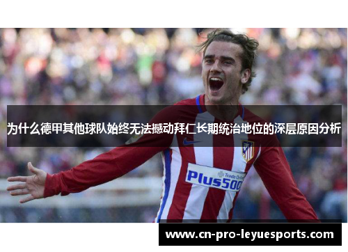为什么德甲其他球队始终无法撼动拜仁长期统治地位的深层原因分析