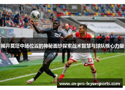 揭开莫塔中场位置的神秘面纱探索战术智慧与球队核心力量 揭开莫塔中场位置的神秘面纱探索战术智慧与球队核心力量
