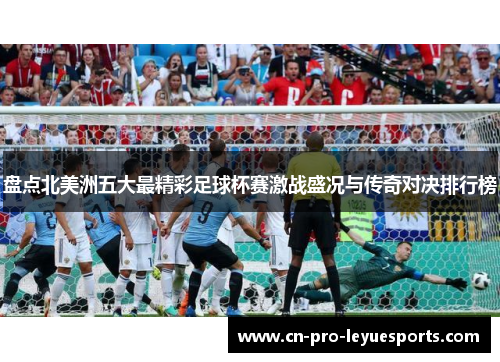 盘点北美洲五大最精彩足球杯赛激战盛况与传奇对决排行榜