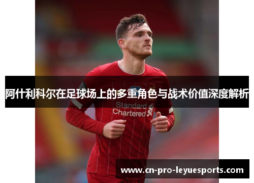 阿什利科尔在足球场上的多重角色与战术价值深度解析