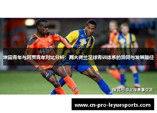 埃因青年与阿贾青年对比分析:两大荷兰足球青训体系的异同与发展路径 埃因青年与阿贾青年对比分析:两大荷兰足球青训体系的异同与发展路径
