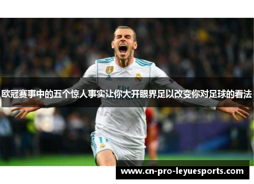 欧冠赛事中的五个惊人事实让你大开眼界足以改变你对足球的看法 欧冠赛事中的五个惊人事实让你大开眼界足以改变你对足球的看法