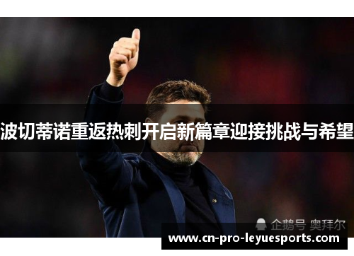 波切蒂诺重返热刺开启新篇章迎接挑战与希望 波切蒂诺重返热刺开启新篇章迎接挑战与希望