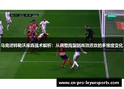 马竞逆转勒沃库森战术解析：从调整阵型到高效进攻的多维度变化