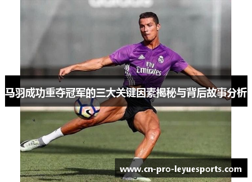 马羽成功重夺冠军的三大关键因素揭秘与背后故事分析