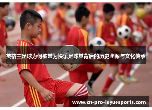英格兰足球为何被誉为快乐足球其背后的历史渊源与文化传承