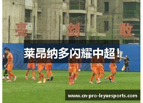 莱昂纳多闪耀中超！