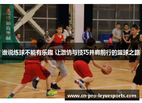 谁说练球不能有乐趣 让激情与技巧并肩前行的篮球之路
