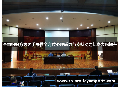 赛事组织方为选手提供全方位心理辅导与支持助力比赛表现提升 赛事组织方为选手提供全方位心理辅导与支持助力比赛表现提升