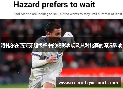 阿扎尔在西班牙超级杯中的精彩表现及其对比赛的深远影响
