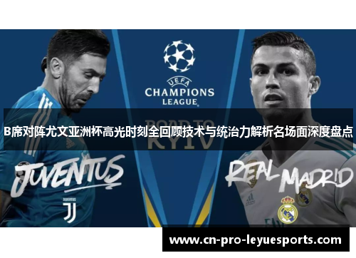 B席对阵尤文亚洲杯高光时刻全回顾技术与统治力解析名场面深度盘点 B席对阵尤文亚洲杯高光时刻全回顾技术与统治力解析名场面深度盘点