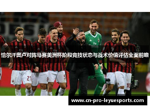 恰尔汗奥卢对阵马赛美洲杯阶段竞技状态与战术价值评估全面前瞻