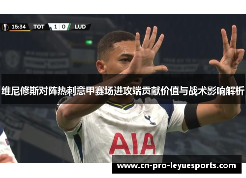 维尼修斯对阵热刺意甲赛场进攻端贡献价值与战术影响解析