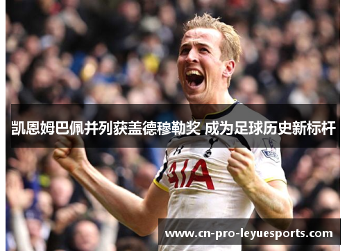 凯恩姆巴佩并列获盖德穆勒奖 成为足球历史新标杆 凯恩姆巴佩并列获盖德穆勒奖 成为足球历史新标杆