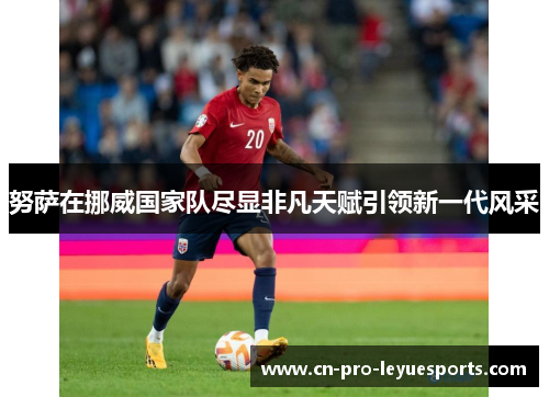 努萨在挪威国家队尽显非凡天赋引领新一代风采