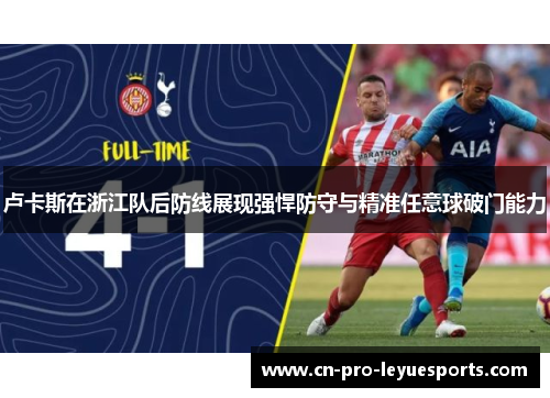 卢卡斯在浙江队后防线展现强悍防守与精准任意球破门能力