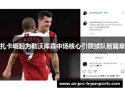 扎卡崛起为勒沃库森中场核心引领球队新篇章
