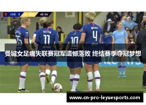 曼城女足痛失联赛冠军遗憾落败 终结赛季夺冠梦想 曼城女足痛失联赛冠军遗憾落败 终结赛季夺冠梦想