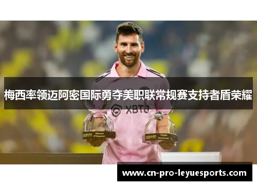 梅西率领迈阿密国际勇夺美职联常规赛支持者盾荣耀