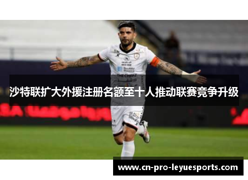 沙特联扩大外援注册名额至十人推动联赛竞争升级