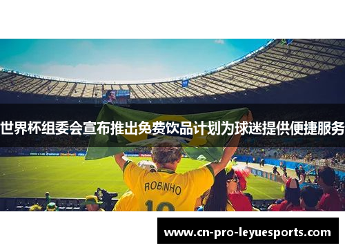 世界杯组委会宣布推出免费饮品计划为球迷提供便捷服务