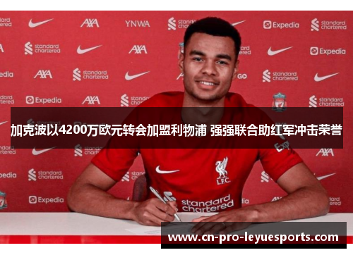 加克波以4200万欧元转会加盟利物浦 强强联合助红军冲击荣誉